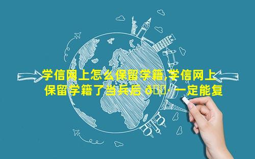 学信网上怎么保留学籍,学信网上保留学籍了当兵后 🕷 一定能复学妈
